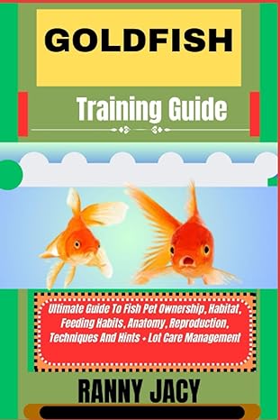 Goldfish Training Guide Ultimate Guide To Fish Pet Ownership Habitat Feeding Habits Anatomy Reproduction Techniques And Hints + Lot Care Management