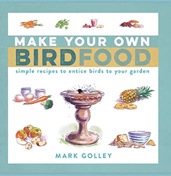 make your own bird food simple recipes to entice birds to your garden 1st edition mark golley 1472937619,