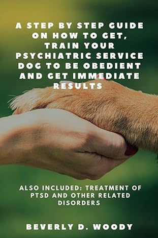 a step by step guide on how to get train your psychiatric service dog to be obedient and get immediate