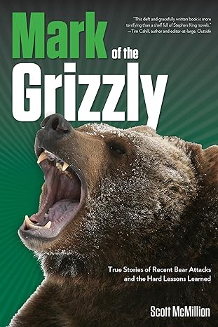 mark of the grizzly true stories of recent bear attacks and the hard lessons learned 1st edition scott