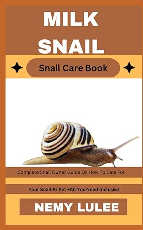 milk snail snail care book complete snail owner guide on how to care for your snail as pet + all you need