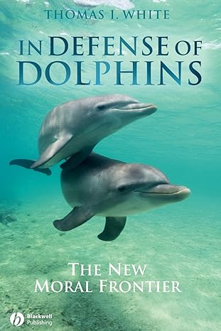 in defense of dolphins the new moral frontier 1st edition thomas i white 1405157798, 978-1405157797