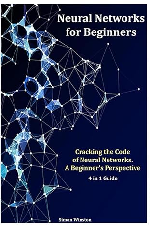 neural networks for beginners 4 in 1 guide cracking the code of neural networks a beginner s perspective 1st