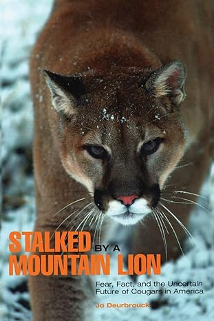 stalked by a mountain lion fear fact and the uncertain future of cougars in america 1st edition jo deurbrouck