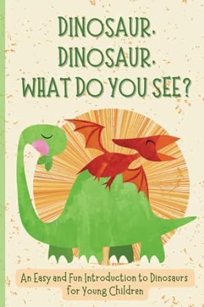 dinosaur dinosaur what do you see a easy and fun introduction to dinosaurs for young children 1st edition nri