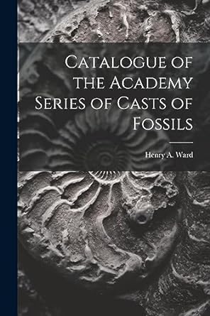 catalogue of the academy series of casts of fossils 1st edition henry a ward 1021607754, 978-1021607751