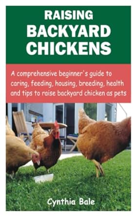 raising backyard chickens a comprehensive beginners guide to caring feeding housing breeding health and tips