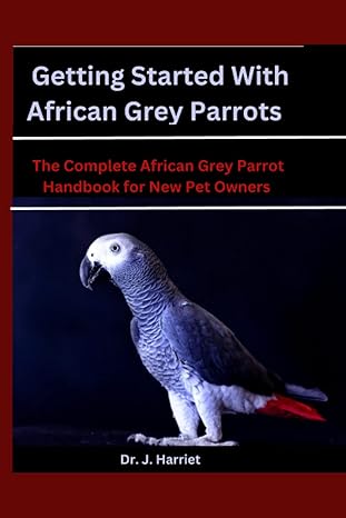 getting started with african grey parrots the complete african grey parrot handbook for new pet owners 1st