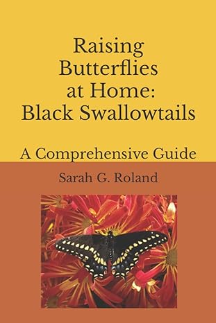 raising butterflies at home the black swallowtail a comprehensive guide 1st edition sarah g roland ,bayne c