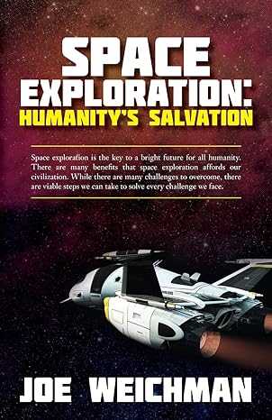 space exploration humanitys salvation 1st edition joe weichman 1540392422, 978-1540392428