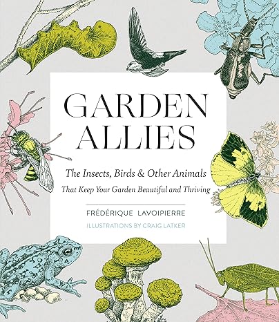 garden allies the insects birds and other animals that keep your garden beautiful and thriving 1st edition