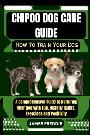 chipoo dog care guide how to train your dog a comprehensive guide to nurturing your dog with fun healthy