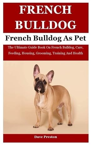 french bulldog as pet the ultimate guide book on french bulldog care feeding housing grooming training and