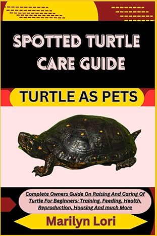 Spotted Turtle Care Guide Turtle As Pets Complete Owners Guide On Raising And Caring Of Turtle For Beginners Training Feeding Health Reproduction Housing And Much More