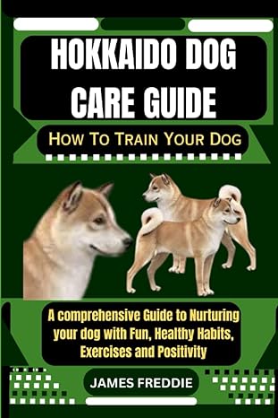 hokkaido dog care guide how to train your dog a comprehensive guide to nurturing your dog with fun healthy