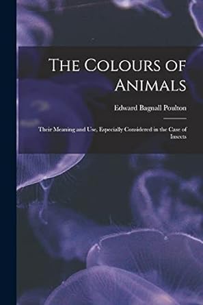 the colours of animals their meaning and use especially considered in the case of insects 1st edition edward