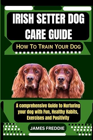 irish setter dog care guide how to train your dog a comprehensive guide to nurturing your dog with fun