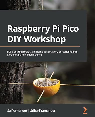 Raspberry Pi Pico Diy Workshop Build Exciting Projects In Home Automation Personal Health Gardening And Citizen Science