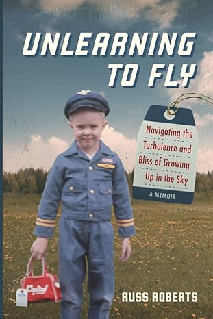 unlearning to fly navigating the turbulence and bliss of growing up in the sky a memoir 1st edition russ