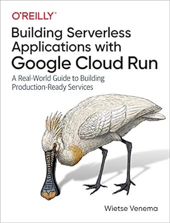 building serverless applications with google cloud run a real world guide to building production ready