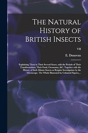 the natural history of british insects explaining them in their several states with the periods of their