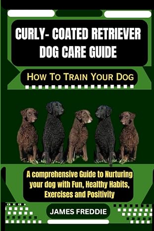 curly coated retriever dog care guide how to train your dog a comprehensive guide to nurturing your dog with