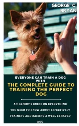 everyone can train a dog the complete guide to training the perfect dog an experts guide on everything you