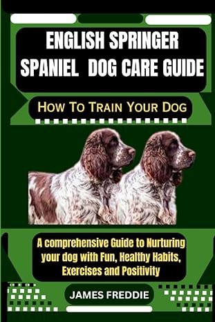 english springer spaniel dog care guide how to train your dog a comprehensive guide to nurturing your dog