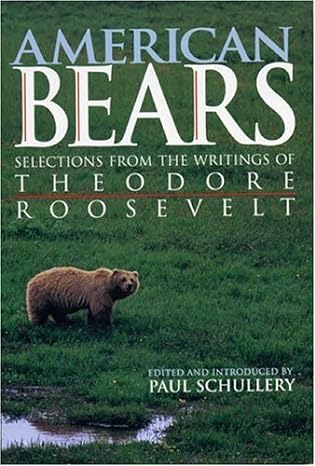 american bears selections from the writings of theodore roosevelt 3rd edition paul schullery b005m4rz84