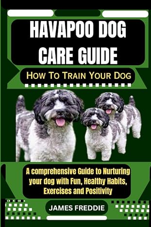 havapoo dog care guide how to train your dog a comprehensive guide to nurturing your dog with fun healthy