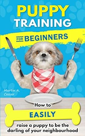 puppy training for beginners how to easily raise a puppy to be the darling of your neighbourhood + bonus dog