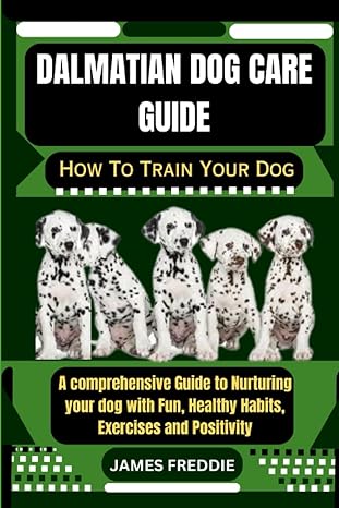 dalmatian dog care guide how to train your dog a comprehensive guide to nurturing your dog with fun healthy
