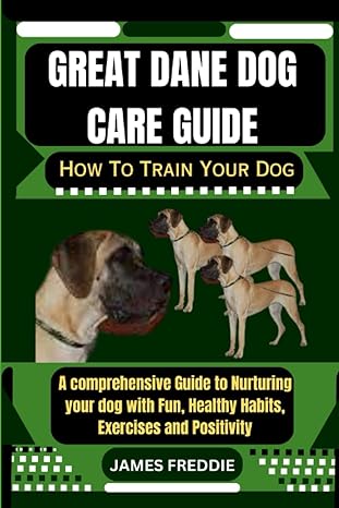 great dane dog care guide how to train your dog a comprehensive guide to nurturing your dog with fun healthy