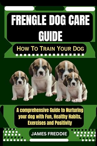 frengle dog care guide how to train your dog a comprehensive guide to nurturing your dog with fun healthy