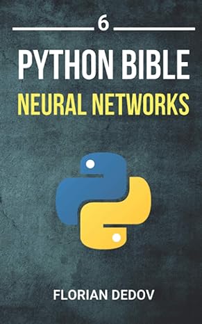 python bible neural networks volume 6 1st edition florian dedov 979-8618467469
