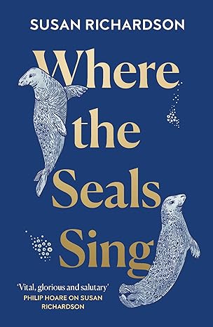 where the seals sing exploring the hidden lives of britains grey seals 1st edition susan richardson