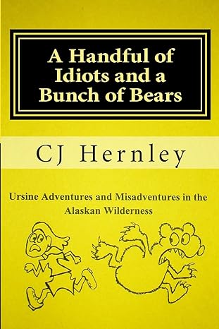 a handful of idiots and a bunch of bears ursine adventures and misadventures in the alaskan wilderness 1st