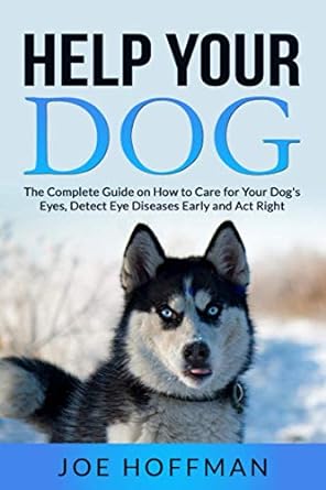 help your dog the complete guide on how to care for your dogs eyes detect eye diseases early and act right