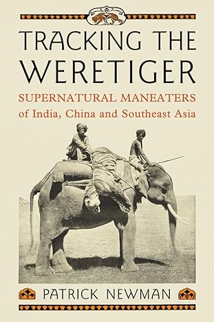 tracking the weretiger supernatural man eaters of india china and southeast asia 1st edition patrick newman
