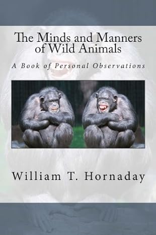 the minds and manners of wild animals a book of personal observations 1st edition william t hornaday