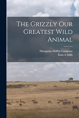 the grizzly our greatest wild animal 1st edition enos a mills ,thougston mifftin company 1016165366,