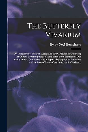the butterfly vivarium or insect home being an account of a new method of observing the curious metamorphoses