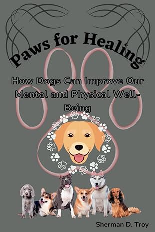 paws for healing how dogs can improve our mental and physical well being 1st edition sherman d troy