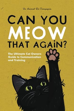 can you meow that again the ultimate cat owners guide to communication and training 1st edition un animal de