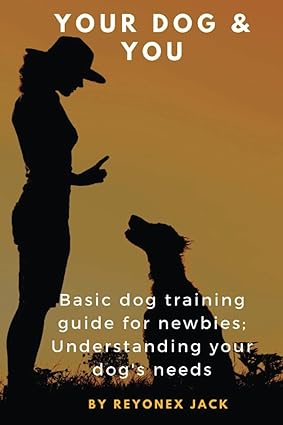 your dog and you basic dog training guide for newbies understanding your dogs needs 1st edition reyonex jack