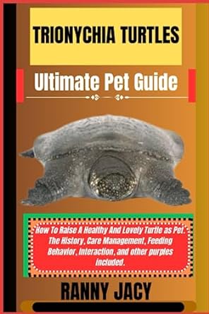 Trionychia Turtles Ultimate Pet Guide How To Raise A Healthy And Lovely Turtle As Pet The History Care Management Feeding Behavior Interaction And Other Purples Included
