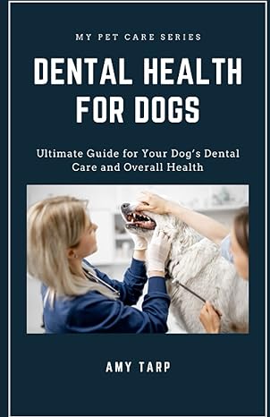 dental health for dogs ultimate guide for your dogs dental care and overall health 1st edition amy tarp ,mike