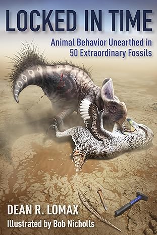 locked in time animal behavior unearthed in 50 extraordinary fossils 1st edition dean r lomax ,robert