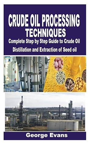 crude oil processing techniques complete step by step guide to crude oil distillation and extraction of seed