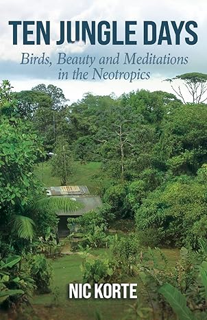 ten jungle days birds beauty and meditations in the neotropics 1st edition nic korte 1977225411,